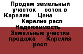 Продам земельный участок 15 соток в Карелии  › Цена ­ 1 500 000 - Карелия респ. Недвижимость » Земельные участки продажа   . Карелия респ.
